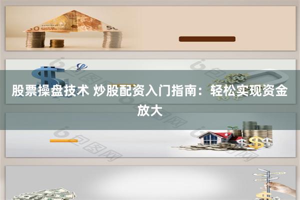 股票操盘技术 炒股配资入门指南：轻松实现资金放大